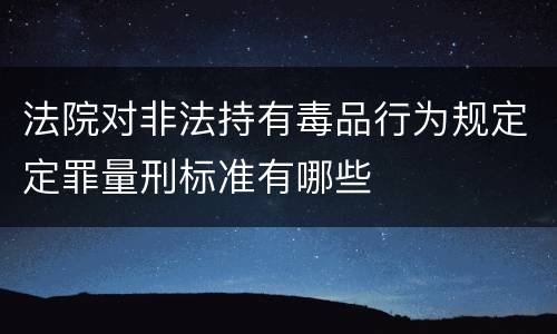 法院对非法持有毒品行为规定定罪量刑标准有哪些