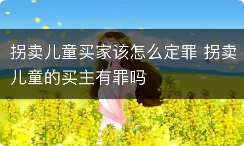 拐卖儿童买家该怎么定罪 拐卖儿童的买主有罪吗