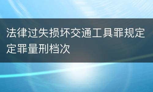 法律过失损坏交通工具罪规定定罪量刑档次