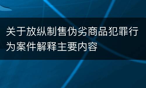 关于放纵制售伪劣商品犯罪行为案件解释主要内容