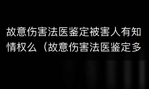 故意伤害法医鉴定被害人有知情权么（故意伤害法医鉴定多久出结果）