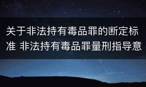 关于非法持有毒品罪的断定标准 非法持有毒品罪量刑指导意见
