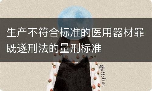 生产不符合标准的医用器材罪既遂刑法的量刑标准