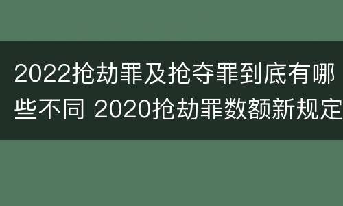 2022抢劫罪及抢夺罪到底有哪些不同 2020抢劫罪数额新规定