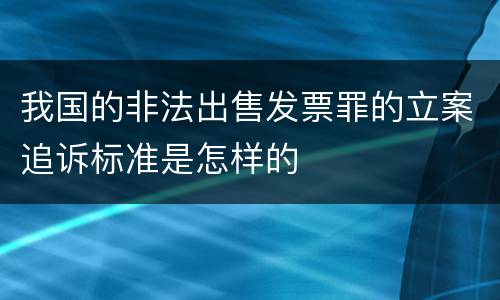 我国的非法出售发票罪的立案追诉标准是怎样的