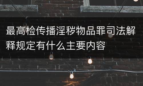 最高检传播淫秽物品罪司法解释规定有什么主要内容