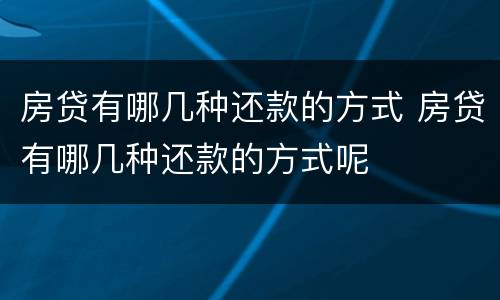 房贷有哪几种还款的方式 房贷有哪几种还款的方式呢