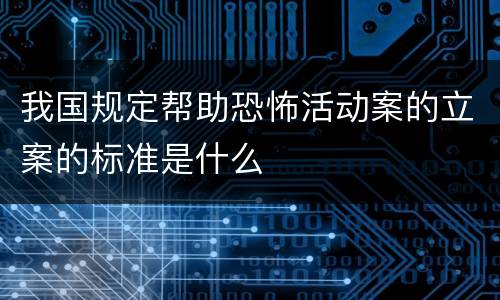 我国规定帮助恐怖活动案的立案的标准是什么