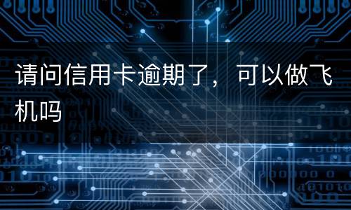 请问信用卡逾期了，可以做飞机吗