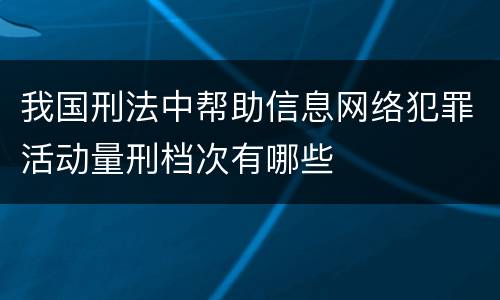 我国刑法中帮助信息网络犯罪活动量刑档次有哪些
