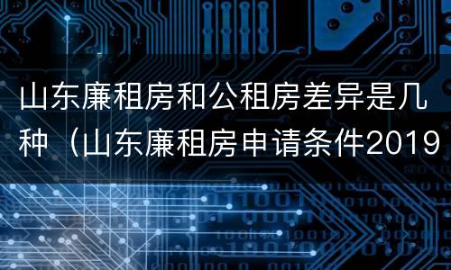 山东廉租房和公租房差异是几种（山东廉租房申请条件2019）
