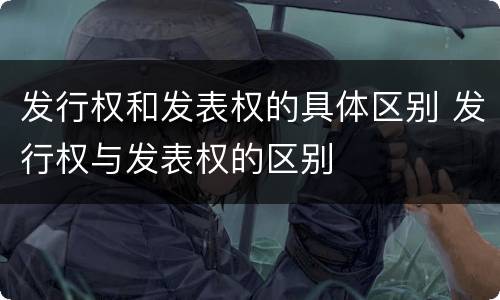 发行权和发表权的具体区别 发行权与发表权的区别