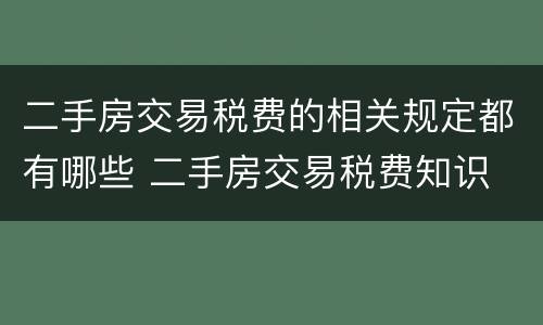 二手房交易税费的相关规定都有哪些 二手房交易税费知识