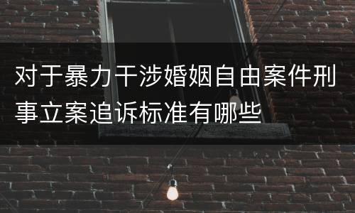 对于暴力干涉婚姻自由案件刑事立案追诉标准有哪些