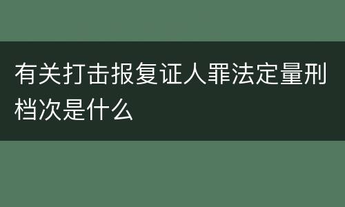 有关打击报复证人罪法定量刑档次是什么