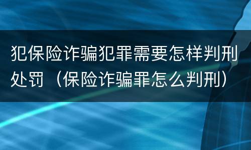 犯保险诈骗犯罪需要怎样判刑处罚（保险诈骗罪怎么判刑）