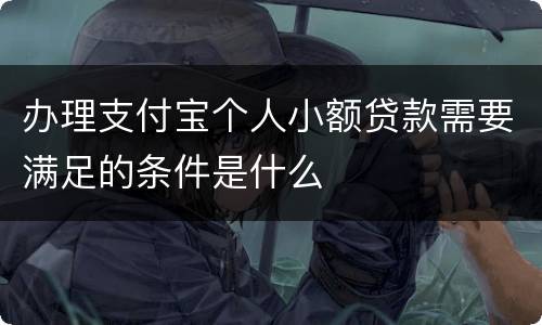 办理支付宝个人小额贷款需要满足的条件是什么
