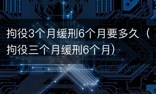 拘役3个月缓刑6个月要多久（拘役三个月缓刑6个月）