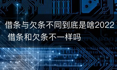 借条与欠条不同到底是啥2022 借条和欠条不一样吗