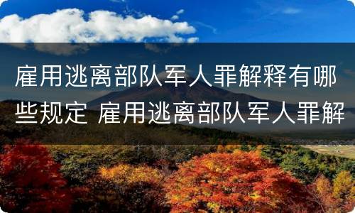 雇用逃离部队军人罪解释有哪些规定 雇用逃离部队军人罪解释有哪些规定呢