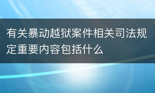 有关暴动越狱案件相关司法规定重要内容包括什么