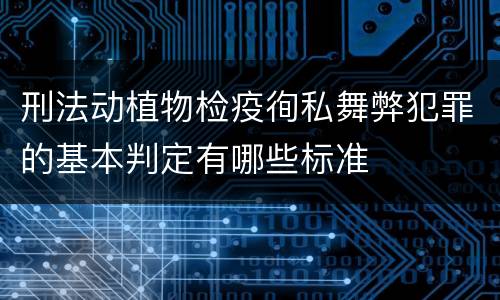 刑法动植物检疫徇私舞弊犯罪的基本判定有哪些标准