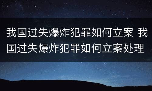 我国过失爆炸犯罪如何立案 我国过失爆炸犯罪如何立案处理
