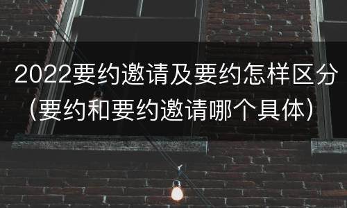2022要约邀请及要约怎样区分（要约和要约邀请哪个具体）