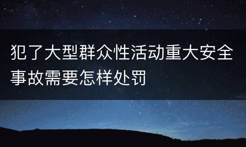 犯了大型群众性活动重大安全事故需要怎样处罚