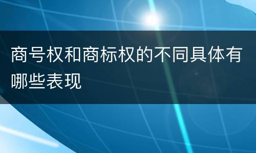 商号权和商标权的不同具体有哪些表现