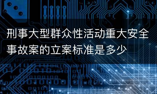 刑事大型群众性活动重大安全事故案的立案标准是多少