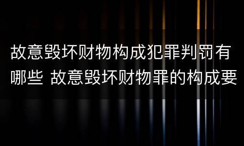 故意毁坏财物构成犯罪判罚有哪些 故意毁坏财物罪的构成要件是什么?如何处罚?