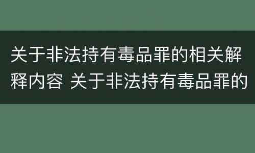 关于非法持有毒品罪的相关解释内容 关于非法持有毒品罪的相关解释内容有哪些