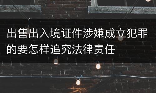 出售出入境证件涉嫌成立犯罪的要怎样追究法律责任