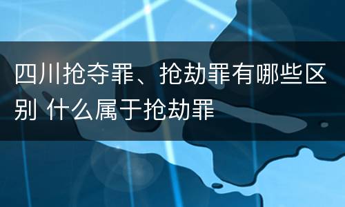 四川抢夺罪、抢劫罪有哪些区别 什么属于抢劫罪