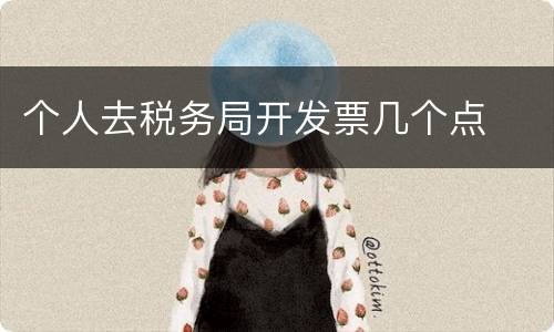 个人去税务局开发票几个点