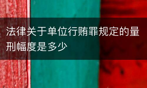 法律关于单位行贿罪规定的量刑幅度是多少