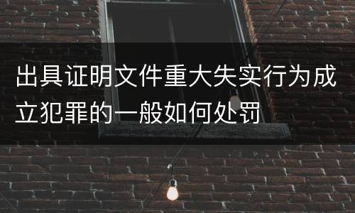 出具证明文件重大失实行为成立犯罪的一般如何处罚