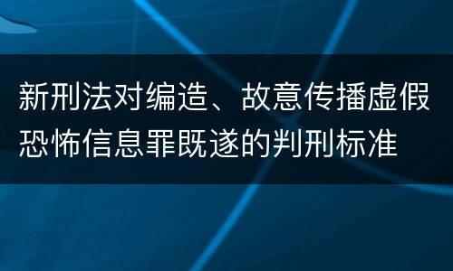 新刑法对编造、故意传播虚假恐怖信息罪既遂的判刑标准