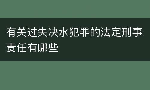 有关过失决水犯罪的法定刑事责任有哪些