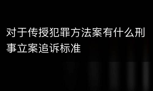 对于传授犯罪方法案有什么刑事立案追诉标准