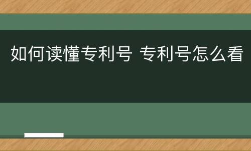 如何读懂专利号 专利号怎么看