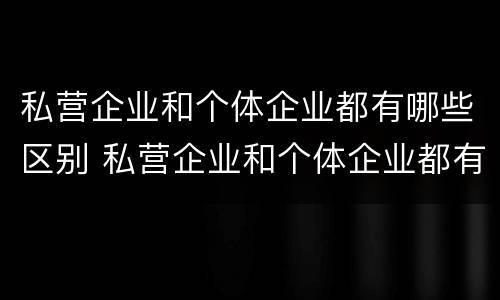 私营企业和个体企业都有哪些区别 私营企业和个体企业都有哪些区别和联系