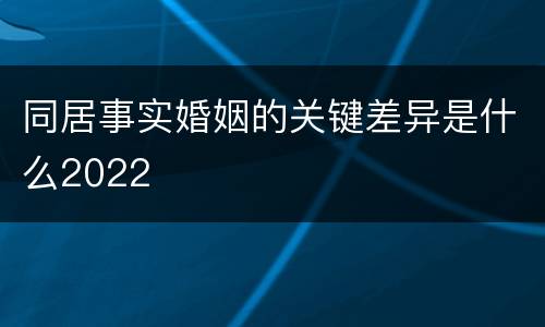 同居事实婚姻的关键差异是什么2022
