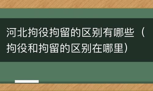 河北拘役拘留的区别有哪些（拘役和拘留的区别在哪里）