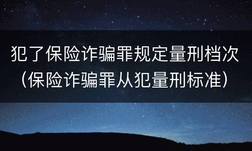 犯了保险诈骗罪规定量刑档次（保险诈骗罪从犯量刑标准）