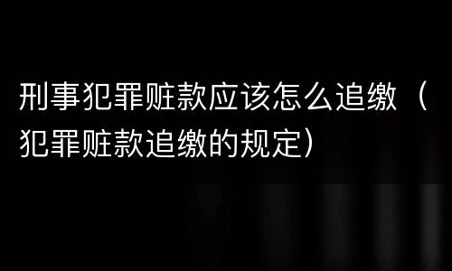 刑事犯罪赃款应该怎么追缴（犯罪赃款追缴的规定）