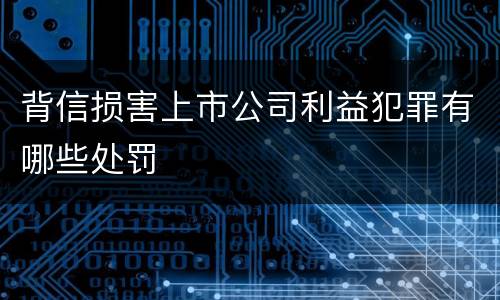背信损害上市公司利益犯罪有哪些处罚