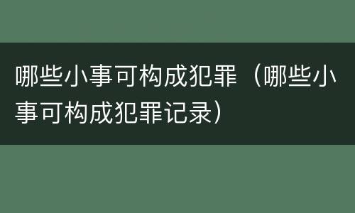 哪些小事可构成犯罪（哪些小事可构成犯罪记录）