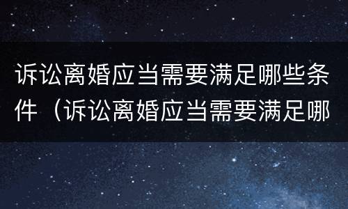 诉讼离婚应当需要满足哪些条件（诉讼离婚应当需要满足哪些条件和要求）
